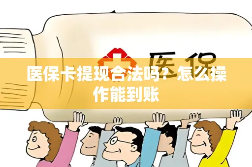 医保卡提现合法吗？怎么操作能到账